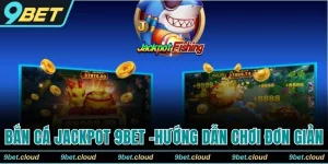 Bắn Cá Jackpot 9BET -Hướng Dẫn Chơi Đơn Giản Cho Người Mới