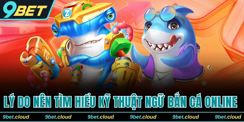 Lý do nên tìm hiểu kỹ thuật ngữ bắn cá online